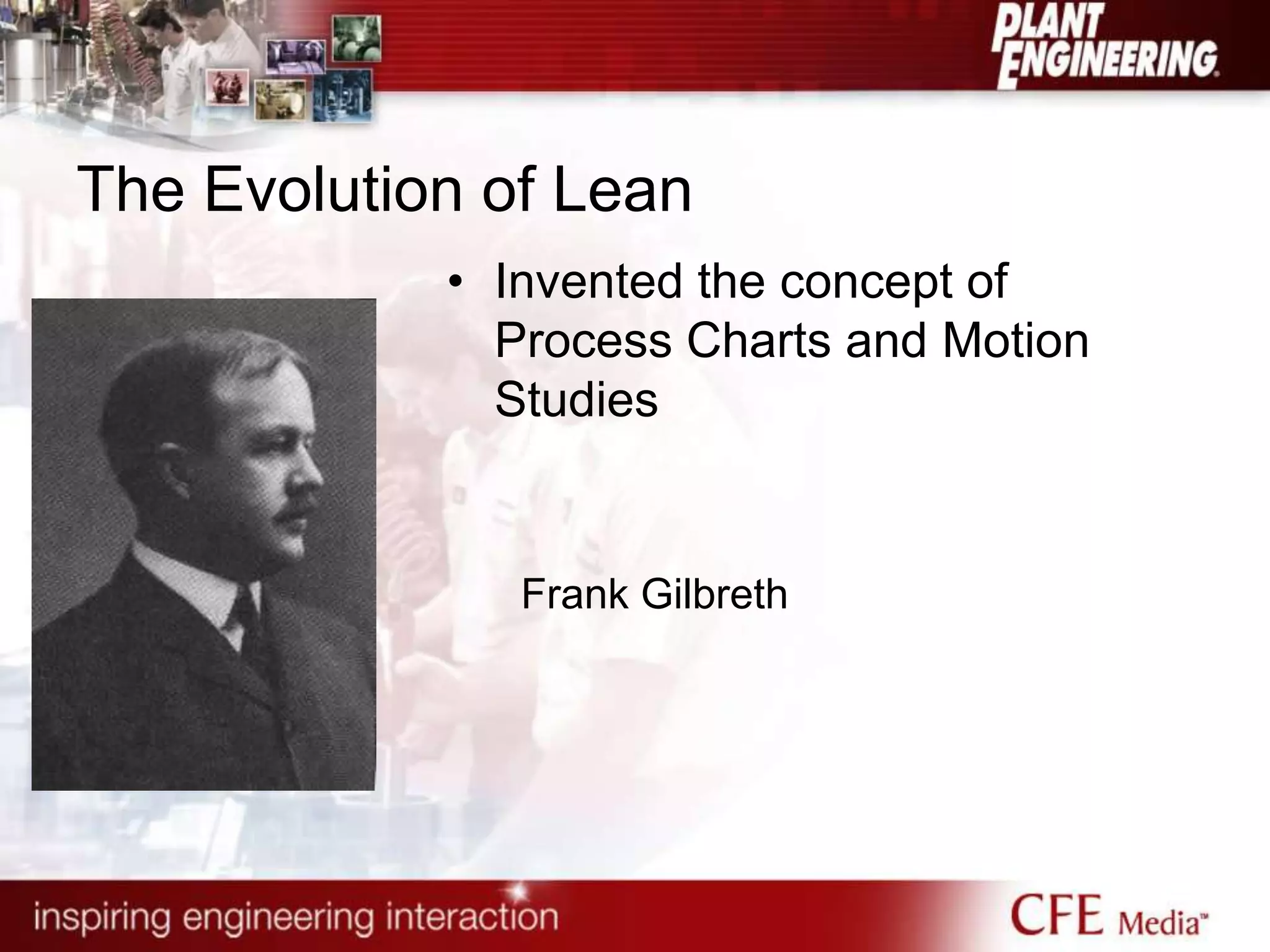 The Evolution of Lean
• Invented the concept of
Process Charts and Motion
Studies
Frank Gilbreth
 