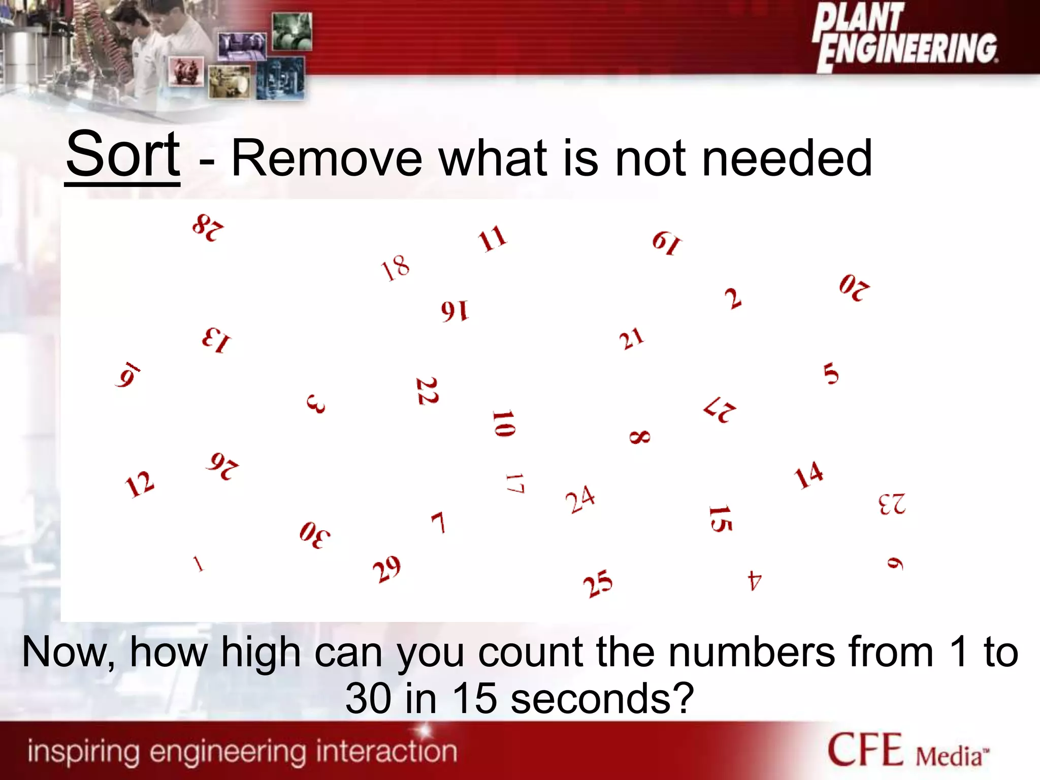 Sort - Remove what is not needed
Now, how high can you count the numbers from 1 to
30 in 15 seconds?
 