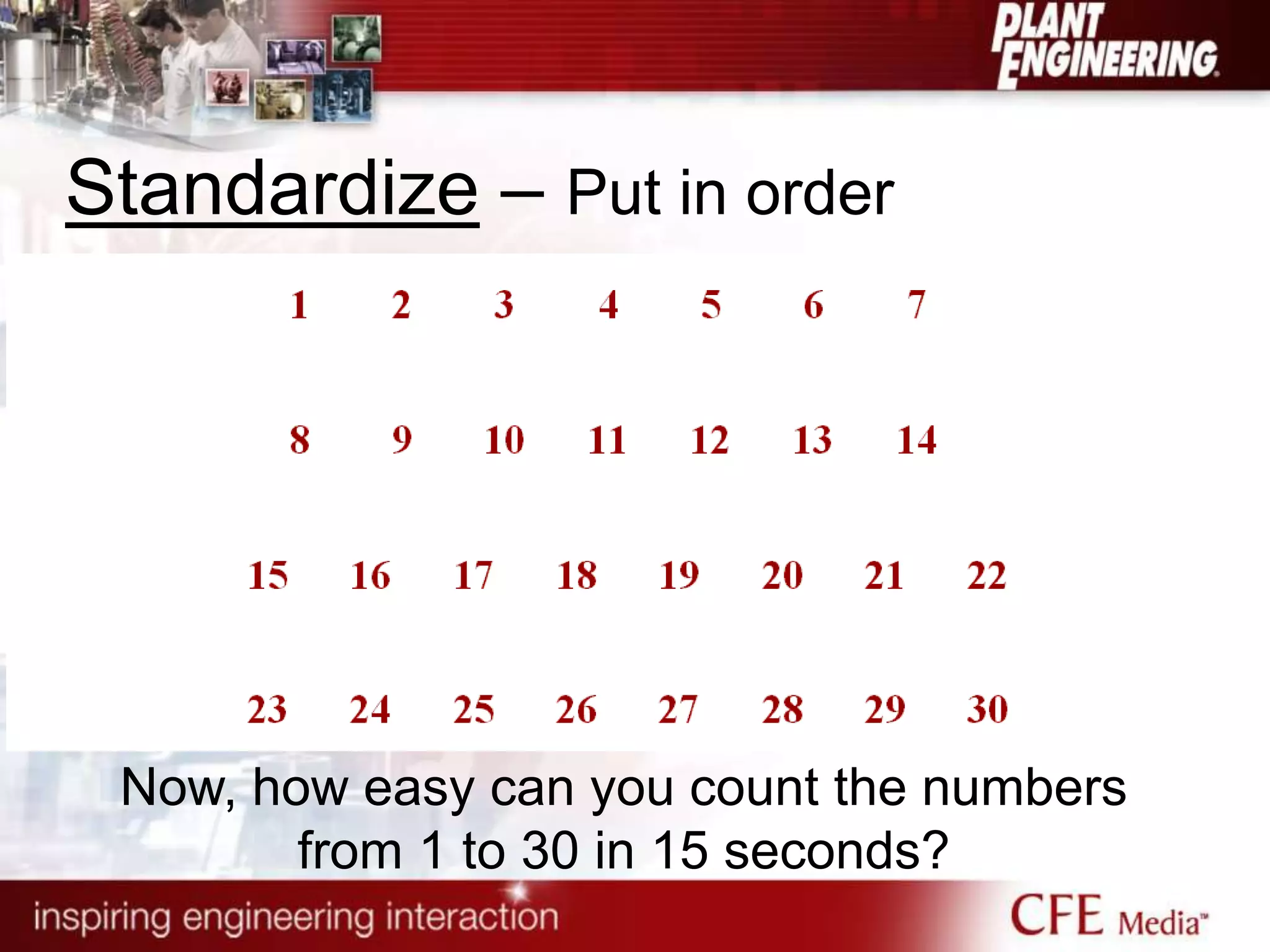 Standardize – Put in order
Now, how easy can you count the numbers
from 1 to 30 in 15 seconds?
 