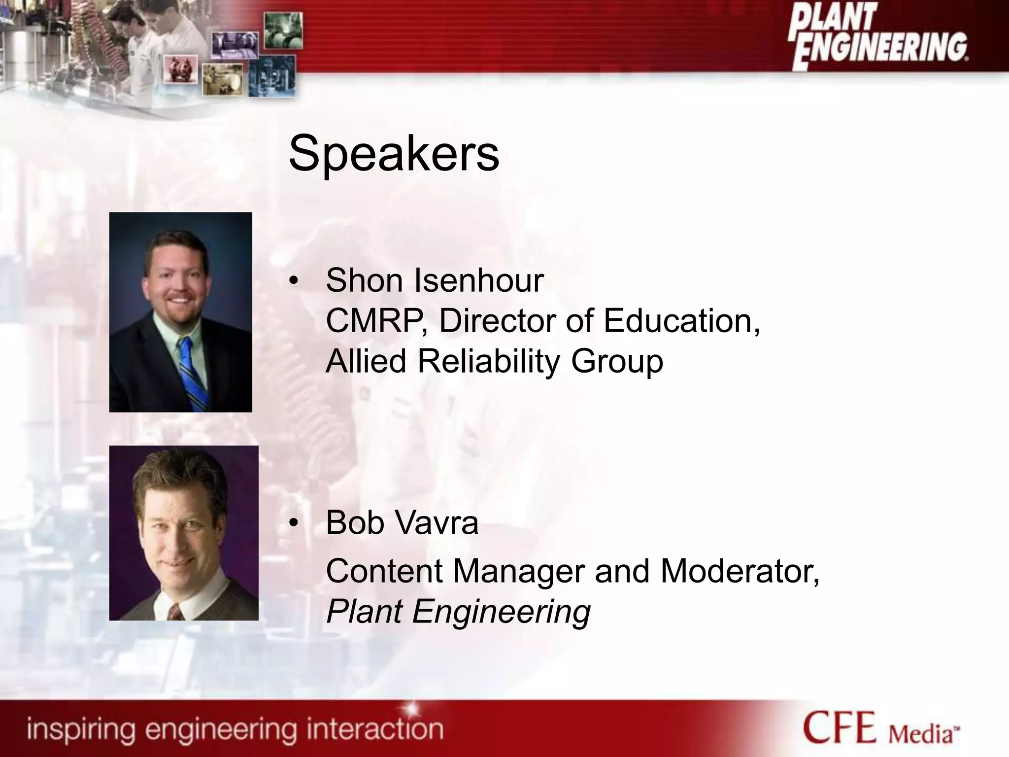 • Shon Isenhour
CMRP, Director of Education,
Allied Reliability Group
• Bob Vavra
Content Manager and Moderator,
Plant Engineering
Speakers
 