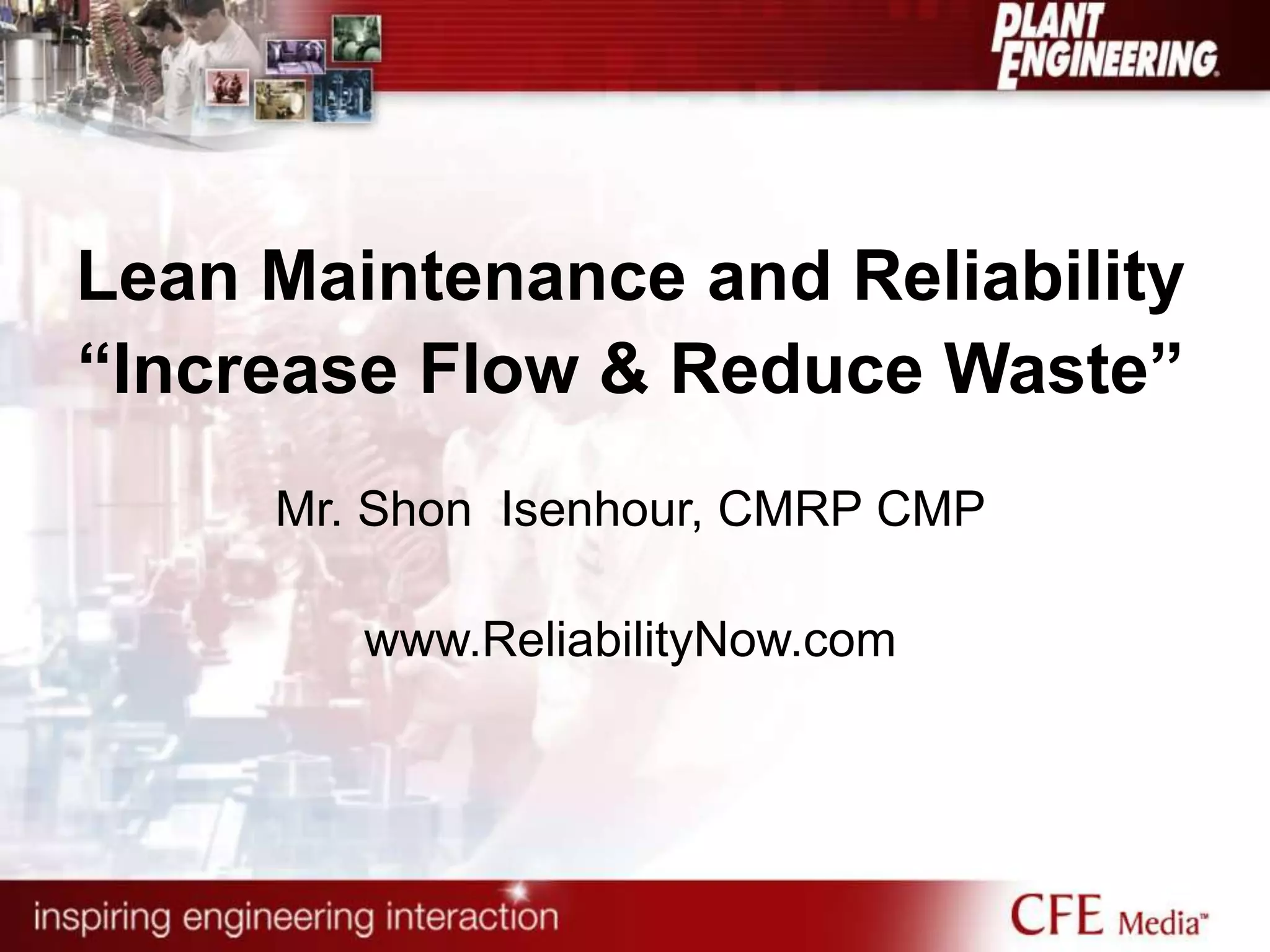 Lean Maintenance and Reliability
“Increase Flow & Reduce Waste”
Mr. Shon Isenhour, CMRP CMP
www.ReliabilityNow.com
 