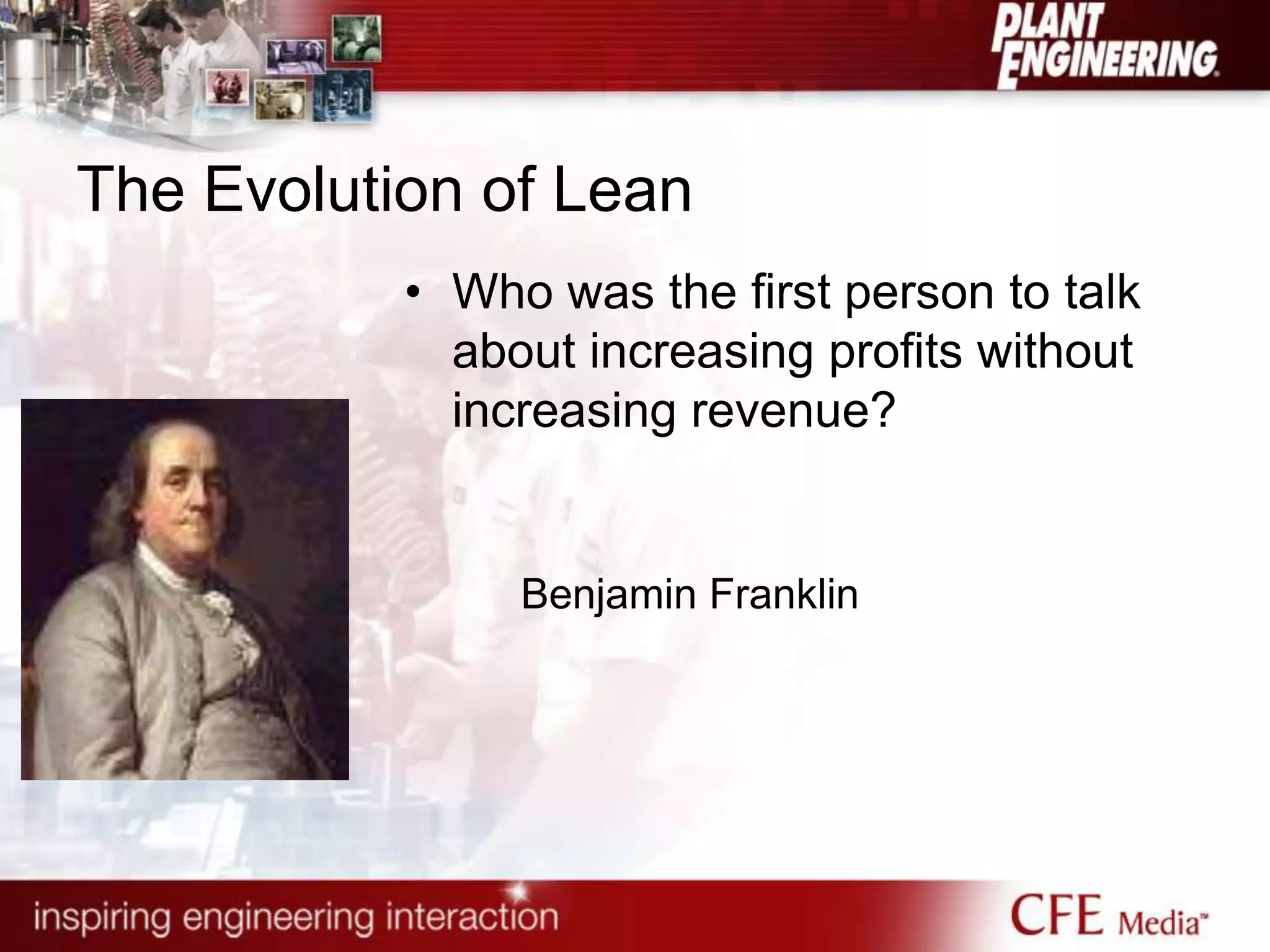 The Evolution of Lean
• Who was the first person to talk
about increasing profits without
increasing revenue?
Benjamin Franklin
 
