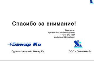 Группа компаний Бинар Ко ООО «Синтезин-В»
Спасибо за внимание!
Контакты:
Чуканин Михаил Геннадьевич
+7 910 879 4227
mgchukanin@gmail.com
 