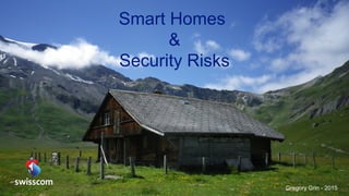 Smart  Homes  
&
Security  Risks
Gregory  Grin  -­ 2015
 