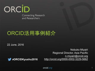 ORCID活用事例紹介
22 June, 2016
Nobuko Miyairi
Regional Director, Asia Pacific
n.miyairi@orcid.org
http://orcid.org/0000-0002-3229-5662
orcid.org 1
#ORCIDKyushu2016
 