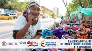 LA AGENDA DIGITAL DE
COLOMBIA Y SU CONTRIBUCIÓN
A LA INNOVACIÓN
 