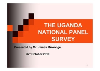 1
THE UGANDA
NATIONAL PANEL
SURVEY
Presented by Mr. James Muwonge
26th October 2010
 