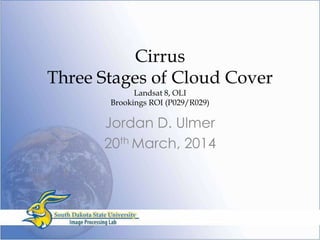 Cirrus
Three Stages of Cloud Cover
Landsat 8, OLI
Brookings ROI (P029/R029)
Jordan D. Ulmer
20th March, 2014
 