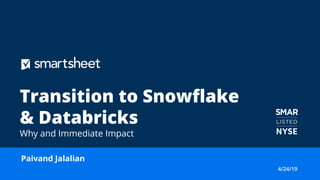 Paivand Jalalian
4/24/19
Transition to Snowflake
& Databricks
Why and Immediate Impact
 