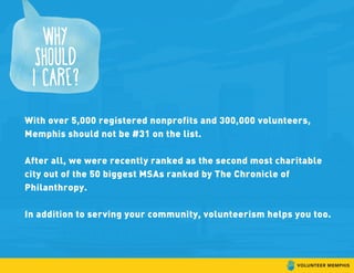 With over 5,000 registered nonprofits and 300,000 volunteers,
Memphis should not be #31 on the list.
After all, we were recently ranked as the second most charitable
city out of the 50 biggest MSAs ranked by The Chronicle of
Philanthropy.
In addition to serving your community, volunteerism helps you too.
 