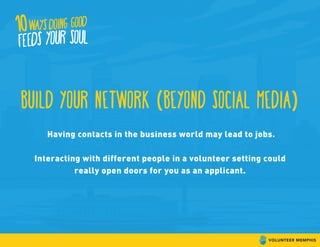 build your network (beyond social media)
Having contacts in the business world may lead to jobs.
Interacting with different people in a volunteer setting could
really open doors for you as an applicant.
 