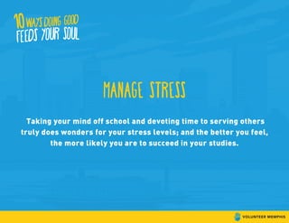manage stress
Taking your mind off school and devoting time to serving others
truly does wonders for your stress levels; and the better you feel,
the more likely you are to succeed in your studies.
 