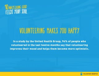 volunteering makes you happy
In a study by the United Health Group, 94% of people who
volunteered in the last twelve months say that volunteering
improves their mood and helps them become more optimistic.
 