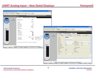 Honeywell
42
3/28/2023
HART Analog Input – New Detail Displays
C300 Controller Architecture
Describe Series C Input-Output Modules and Options
EXP20R300 - EPKS CEE C200/C300/ACE
 
