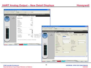 Honeywell
45
3/28/2023
HART Analog Output – New Detail Displays
C300 Controller Architecture
Describe Series C Input-Output Modules and Options
EXP20R300 - EPKS CEE C200/C300/ACE
 