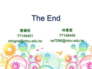 The End
曾嬿容
77148451
mingna@ntnu.edu.tw
林惠愛
77148449
ve7096@ntnu.edu.tw
 