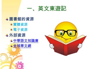 一、英文東遊記
圖書館的資源
實體資源
電子資源
外部資源
中華語文知識庫
全球華文網
 