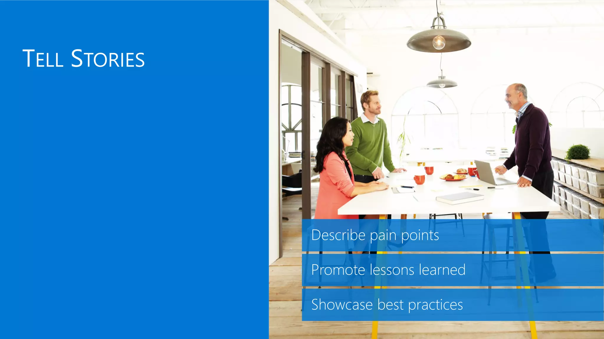Describe pain points
Promote lessons learned
Showcase best practices
 