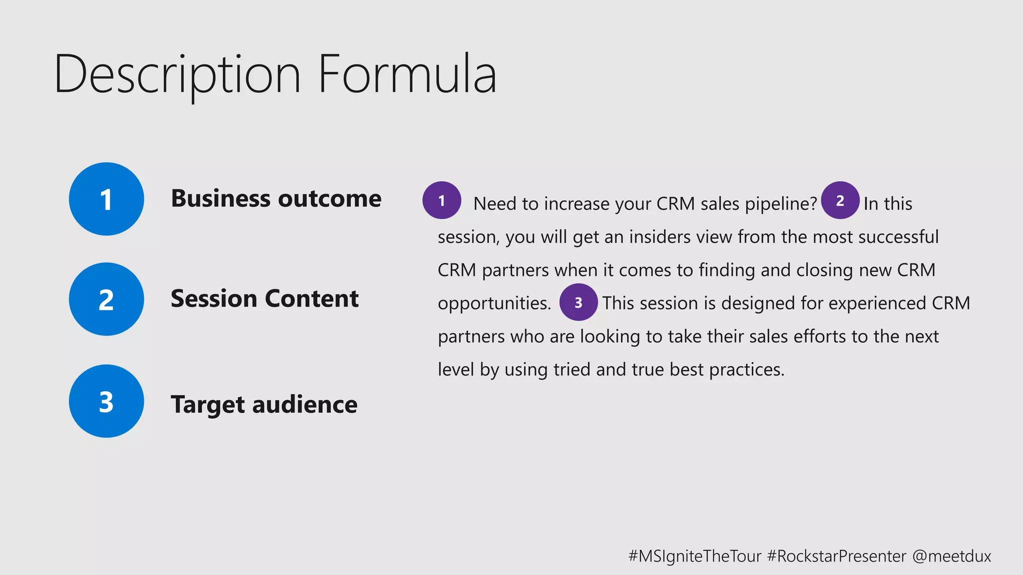 Description Formula
Need to increase your CRM sales pipeline? In this
session, you will get an insiders view from the most successful
CRM partners when it comes to finding and closing new CRM
opportunities. This session is designed for experienced CRM
partners who are looking to take their sales efforts to the next
level by using tried and true best practices.
 
