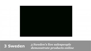 3 Sweden’s live salespeople
3 Sweden   demonstrate products online
 