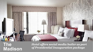 The           Hotel offers social media butler as part
              of Presidential Inauguration package
Madison 	

 