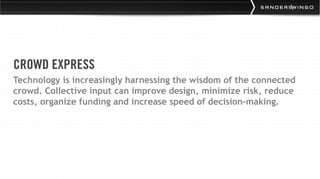 CROWD EXPRESS
Technology is increasingly harnessing the wisdom of the connected
crowd. Collective input can improve design, minimize risk, reduce
costs, organize funding and increase speed of decision-making.
 