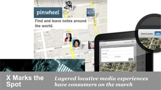 X Marks the   Layered locative media experiences
Spot	

       have consumers on the march 	

 