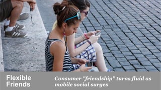 Flexible     Consumer "friendship" turns fluid as
Friends	

   mobile social surges
 