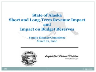 State of Alaska
Short and Long-Term Revenue Impact
and
Impact on Budget Reserves
Senate Finance Committee
March 21, 2020
LFD 1 3-15-2020
 