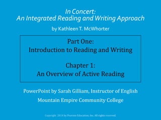 In Concert:
An Integrated Reading and Writing Approach
by Kathleen T. McWhorter

Part One:
Introduction to Reading and Writing
Chapter 1:
An Overview of Active Reading
PowerPoint by Sarah Gilliam, Instructor of English

Mountain Empire Community College

 
