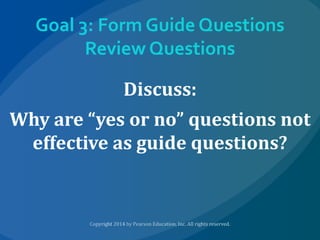 Goal 3: Form Guide Questions
Review Questions
Discuss:
Why are “yes or no” questions not
effective as guide questions?

 