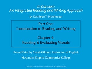 In Concert:
An Integrated Reading and Writing Approach
by Kathleen T. McWhorter

Part One:
Introduction to Reading and Writing
Chapter 4:
Reading & Evaluating Visuals
PowerPoint by Sarah Gilliam, Instructor of English

Mountain Empire Community College

 