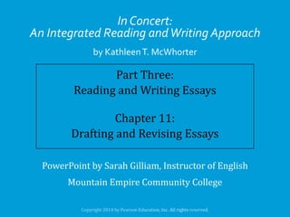 In Concert:
An Integrated Reading and Writing Approach
by Kathleen T. McWhorter

Part Three:
Reading and Writing Essays
Chapter 11:
Drafting and Revising Essays
PowerPoint by Sarah Gilliam, Instructor of English
Mountain Empire Community College

 