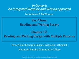 In Concert:
An Integrated Reading and Writing Approach
by Kathleen T. McWhorter

Part Three:
Reading and Writing Essays
Chapter 12:
Reading and Writing Essays with Multiple Patterns
PowerPoint by Sarah Gilliam, Instructor of English
Mountain Empire Community College

 