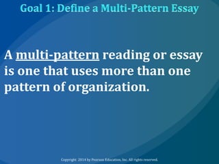 A multi-pattern reading or essay
is one that uses more than one
pattern of organization.

Copyright 2014 by Pearson Education, Inc. All rights reserved.

 