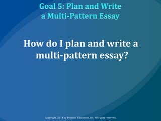 How do I plan and write a
multi-pattern essay?

Copyright 2014 by Pearson Education, Inc. All rights reserved.

 