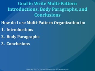 How do I use Multi-Pattern Organization in:
1. Introductions
2. Body Paragraphs
3. Conclusions

Copyright 2014 by Pearson Education, Inc. All rights reserved.

 