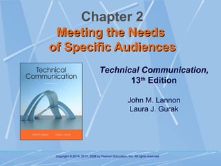 Chapter 2
Meeting the Needs
of Specific Audiences
Technical Communication,
13th Edition
John M. Lannon
Laura J. Gurak

Copyright © 2014, 2011, 2008 by Pearson Education, Inc. All rights reserved.

 