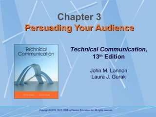Chapter 3
Persuading Your Audience
Technical Communication,
13th Edition
John M. Lannon
Laura J. Gurak

Copyright © 2014, 2011, 2008 by Pearson Education, Inc. All rights reserved.

 
