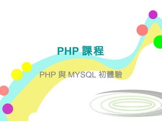 PHP 課程
PHP 與 MYSQL 初體驗
 