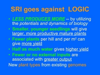 SRI goes against  LOGIC <ul><li>LESS PRODUCES MORE   -- by utilizing the  potentials and dynamics of biology </li></ul><ul...