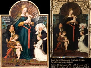 Jakob Meyer Madonnája, 17. század. Drezda,
Gemäldegalerie Alte Meister
Ifj. Hans Holbein: Jakob Meyer Madonnája, 1525–
1526. Schwäbisch Hall, Sammlung Reinhold Würth
 