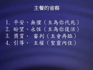 1. 平安、無懼（主為你代死）
2. 盼望、永恆（主為你復活）
3. 獎賞、 審判（主會再臨）
4. 引導、 主權（聖靈內住）
主餐的省察
 