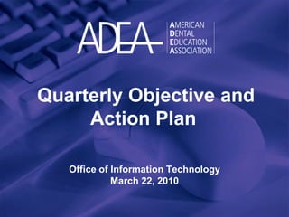 Quarterly Objective and Action Plan Office of Information Technology March 22, 2010 