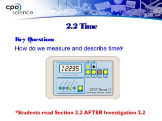 2.2 Time
Key Question:
How do we measure and describe time?
*Students read Section 2.2 AFTER Investigation 2.2
 