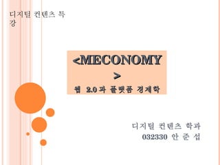 <MECONOMY> 웹  2.0 과 플랫폼 경제학 디지털 컨텐츠 학과 032330  안 준 섭 디지털 컨텐츠 특강 