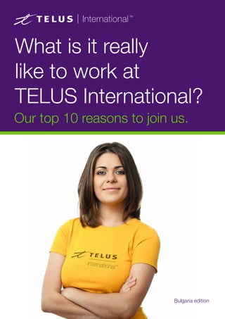 What is it really
like to work at
TELUS International?
Our top 10 reasons to join us.
Bulgaria edition
 