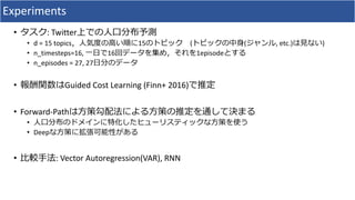 Experiments
• : Twitter
• d = 15 topics 15 ( ( , etc.) )
• n_timesteps=16, 16 1episode
• n_episodes = 27, 27
• Guided Cost Learning (Finn+ 2016)
• Forward-Path
•
• Deep
• : Vector Autoregression(VAR), RNN
 