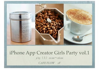 iPhone App Creator Girls Party vol.1
           3/23（土）12:00∼16:00
             CAFE FLOW 2F
 