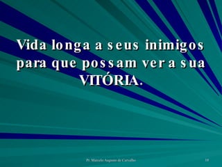 Vida longa a seus inimigos para que possam ver a sua VITÓRIA. 